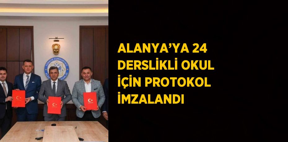 ALANYA’YA 24 DERSLİKLİ OKUL İÇİN PROTOKOL İMZALANDI