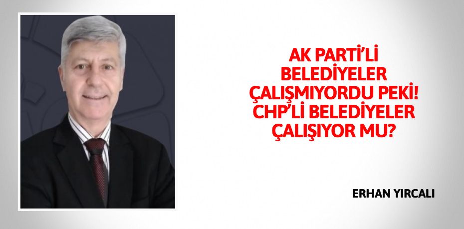 AK PARTİ’Lİ BELEDİYELER ÇALIŞMIYORDU PEKİ! CHP’Lİ BELEDİYELER ÇALIŞIYOR MU?