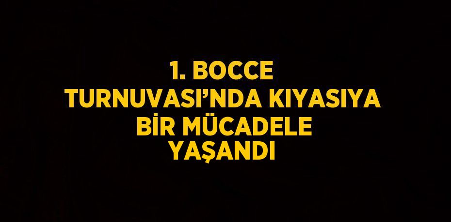 1. BOCCE TURNUVASI’NDA KIYASIYA BİR MÜCADELE YAŞANDI