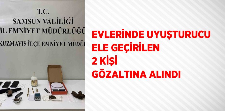 EVLERİNDE UYUŞTURUCU ELE GEÇİRİLEN 2 KİŞİ GÖZALTINA ALINDI