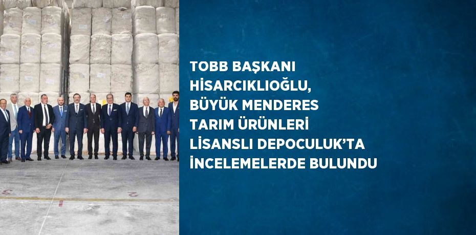 TOBB BAŞKANI HİSARCIKLIOĞLU,  BÜYÜK MENDERES TARIM ÜRÜNLERİ LİSANSLI DEPOCULUK’TA İNCELEMELERDE BULUNDU