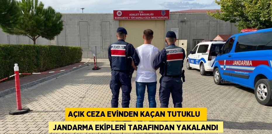 AÇIK CEZA EVİNDEN KAÇAN TUTUKLU   JANDARMA EKİPLERİ TARAFINDAN YAKALANDI