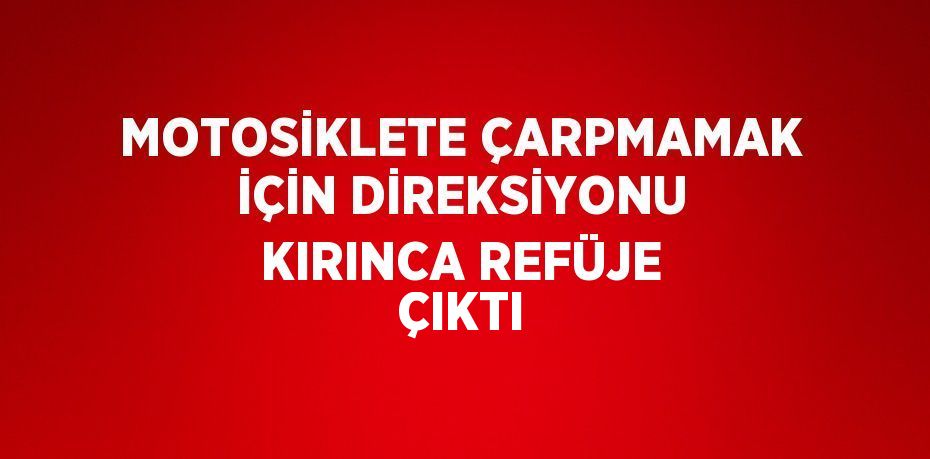 MOTOSİKLETE ÇARPMAMAK İÇİN DİREKSİYONU KIRINCA REFÜJE ÇIKTI