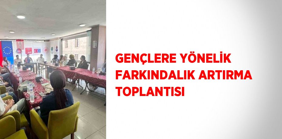 GENÇLERE YÖNELİK FARKINDALIK ARTIRMA TOPLANTISI