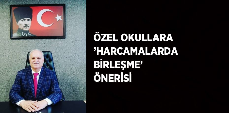 ÖZEL OKULLARA ’HARCAMALARDA BİRLEŞME’ ÖNERİSİ