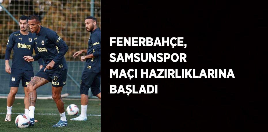 FENERBAHÇE, SAMSUNSPOR MAÇI HAZIRLIKLARINA BAŞLADI