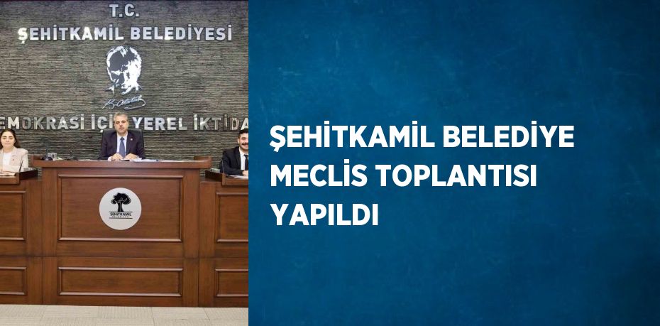 ŞEHİTKAMİL BELEDİYE MECLİS TOPLANTISI YAPILDI