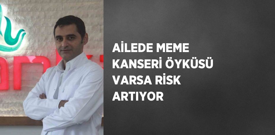 AİLEDE MEME KANSERİ ÖYKÜSÜ VARSA RİSK ARTIYOR