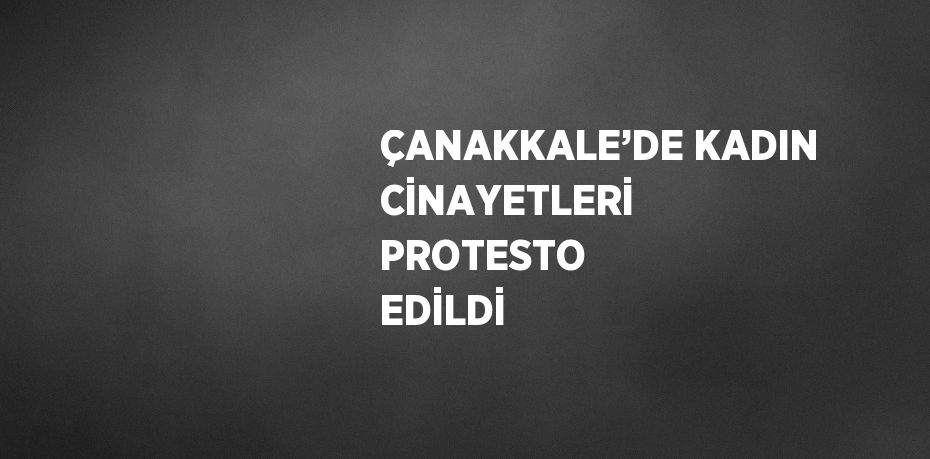 ÇANAKKALE’DE KADIN CİNAYETLERİ PROTESTO EDİLDİ