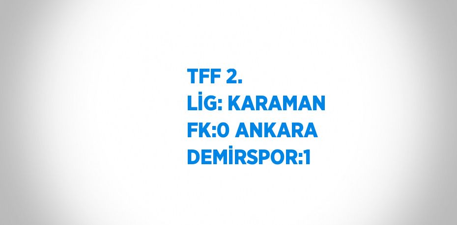 TFF 2. LİG: KARAMAN FK:0 ANKARA DEMİRSPOR:1