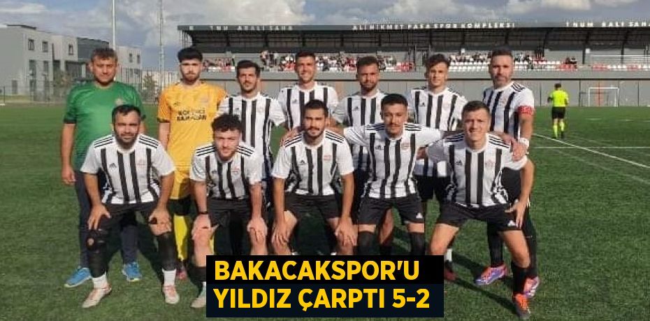 BAKACAKSPOR’U   YILDIZ ÇARPTI 5-2