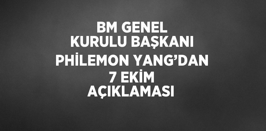 BM GENEL KURULU BAŞKANI PHİLEMON YANG’DAN 7 EKİM AÇIKLAMASI