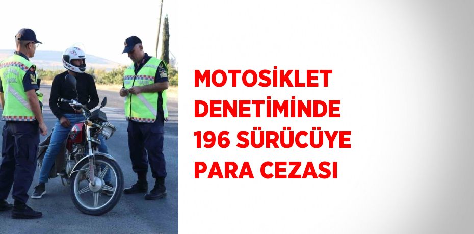 MOTOSİKLET DENETİMİNDE 196 SÜRÜCÜYE PARA CEZASI