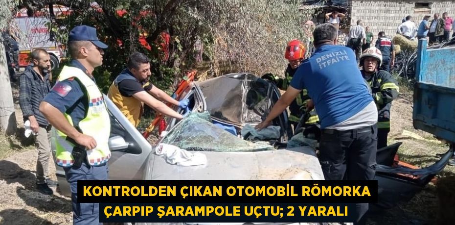 KONTROLDEN ÇIKAN OTOMOBİL RÖMORKA ÇARPIP ŞARAMPOLE UÇTU; 2 YARALI