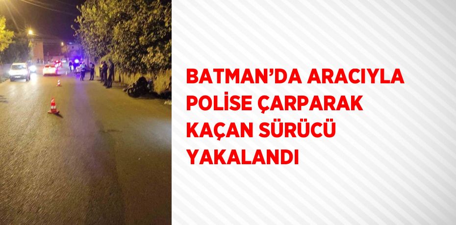 BATMAN’DA ARACIYLA POLİSE ÇARPARAK KAÇAN SÜRÜCÜ YAKALANDI