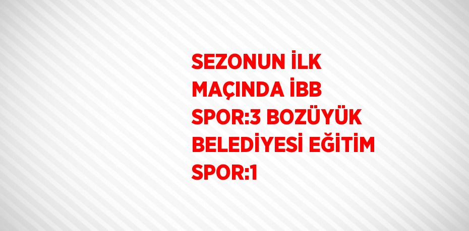 SEZONUN İLK MAÇINDA İBB SPOR:3 BOZÜYÜK BELEDİYESİ EĞİTİM SPOR:1