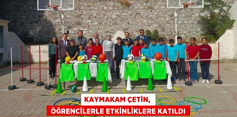 KAYMAKAM ÇETİN,   ÖĞRENCİLERLE ETKİNLİKLERE KATILDI