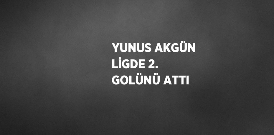 YUNUS AKGÜN LİGDE 2. GOLÜNÜ ATTI