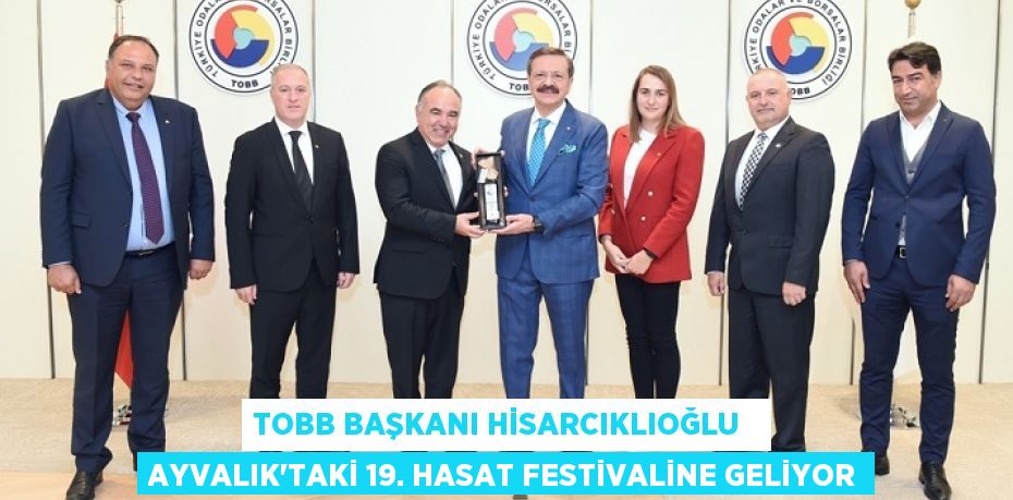 TOBB BAŞKANI HİSARCIKLIOĞLU   AYVALIK’TAKİ 19. HASAT FESTİVALİNE GELİYOR