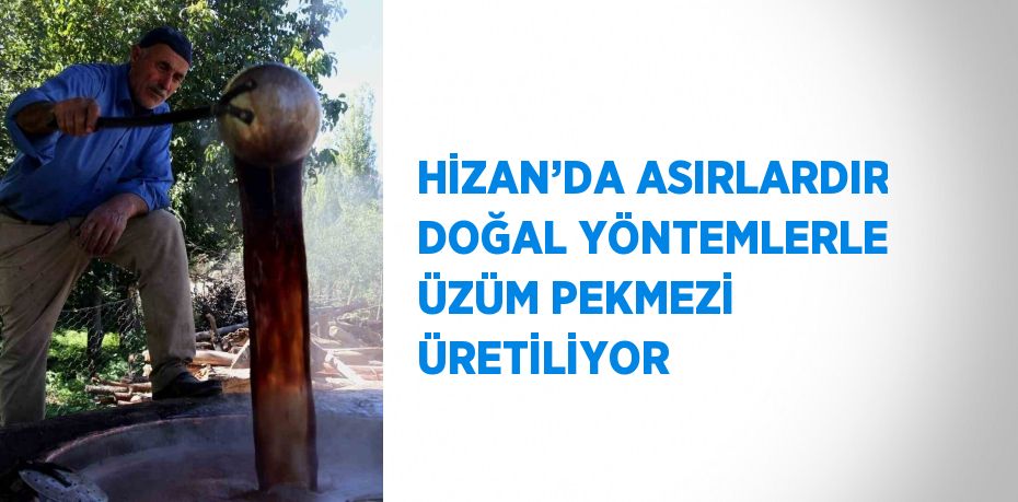 HİZAN’DA ASIRLARDIR DOĞAL YÖNTEMLERLE ÜZÜM PEKMEZİ ÜRETİLİYOR