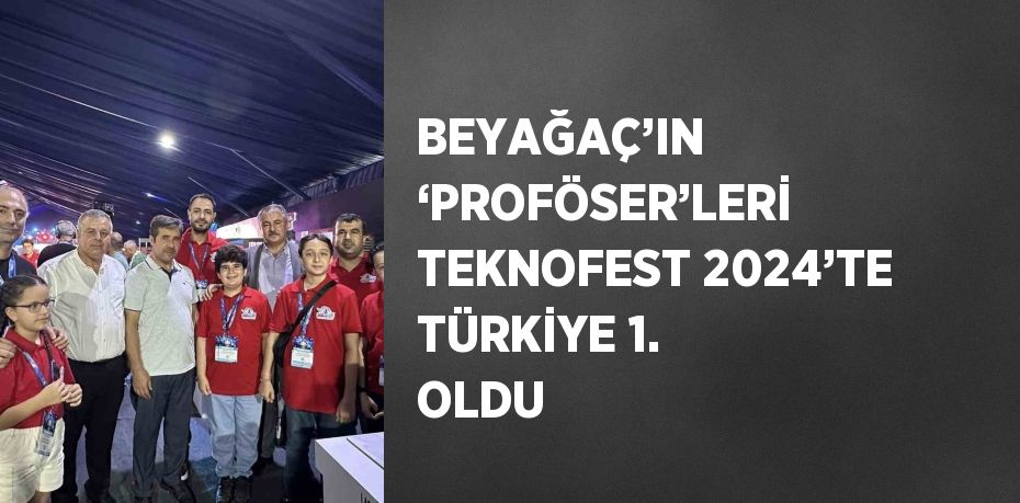 BEYAĞAÇ’IN ‘PROFÖSER’LERİ TEKNOFEST 2024’TE TÜRKİYE 1. OLDU