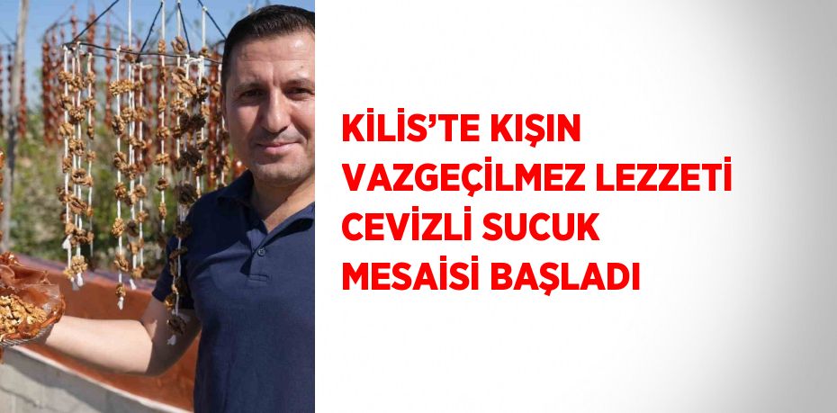 KİLİS’TE KIŞIN VAZGEÇİLMEZ LEZZETİ CEVİZLİ SUCUK MESAİSİ BAŞLADI