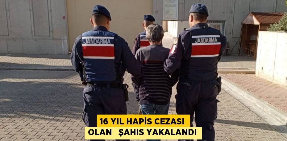 16 YIL HAPİS CEZASI OLAN   ŞAHIS YAKALANDI