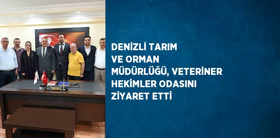 DENİZLİ TARIM VE ORMAN MÜDÜRLÜĞÜ, VETERİNER HEKİMLER ODASINI ZİYARET ETTİ