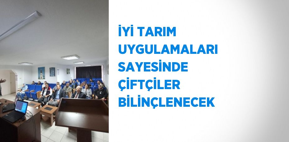 İYİ TARIM UYGULAMALARI SAYESİNDE ÇİFTÇİLER BİLİNÇLENECEK