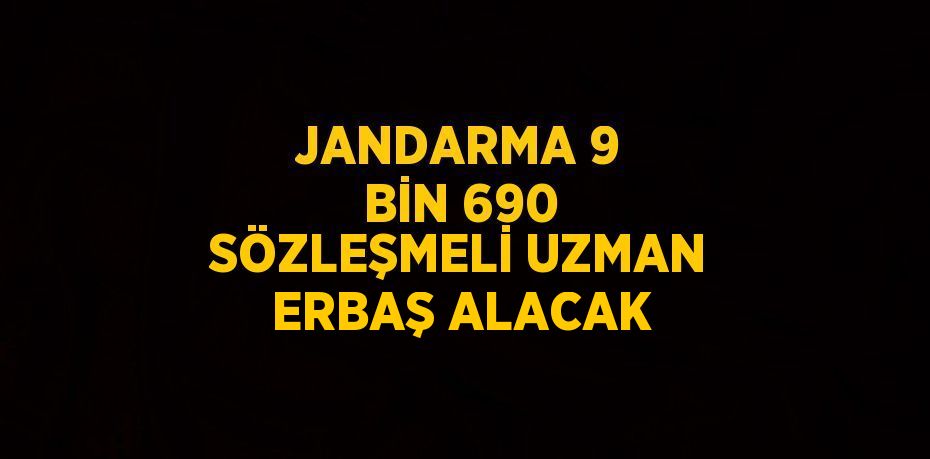 JANDARMA 9 BİN 690 SÖZLEŞMELİ UZMAN ERBAŞ ALACAK