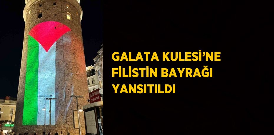 GALATA KULESİ’NE FİLİSTİN BAYRAĞI YANSITILDI