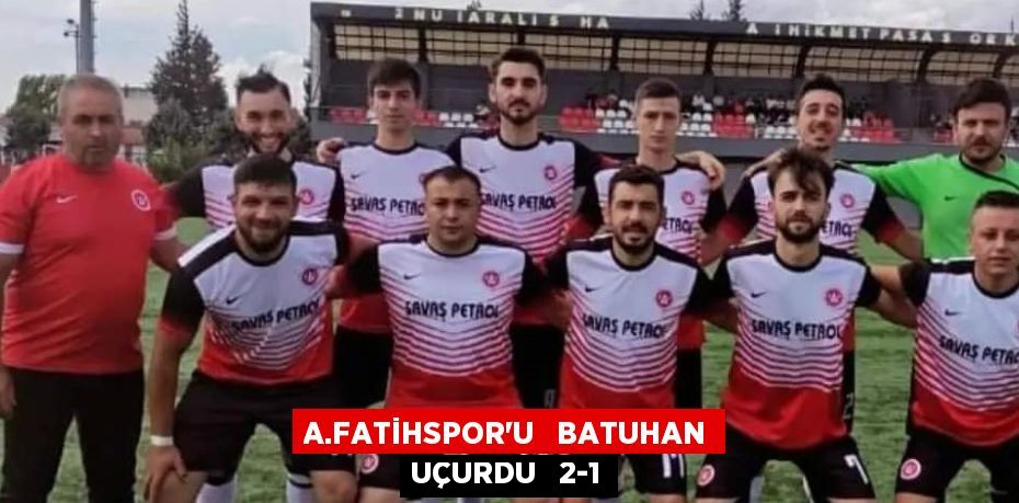 A.FATİHSPOR’U   BATUHAN UÇURDU   2-1