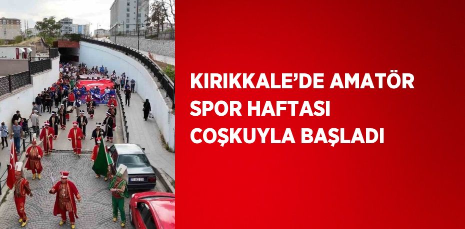 KIRIKKALE’DE AMATÖR SPOR HAFTASI COŞKUYLA BAŞLADI