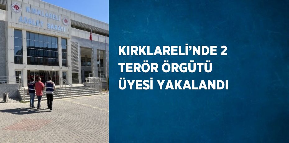 KIRKLARELİ’NDE 2 TERÖR ÖRGÜTÜ ÜYESİ YAKALANDI