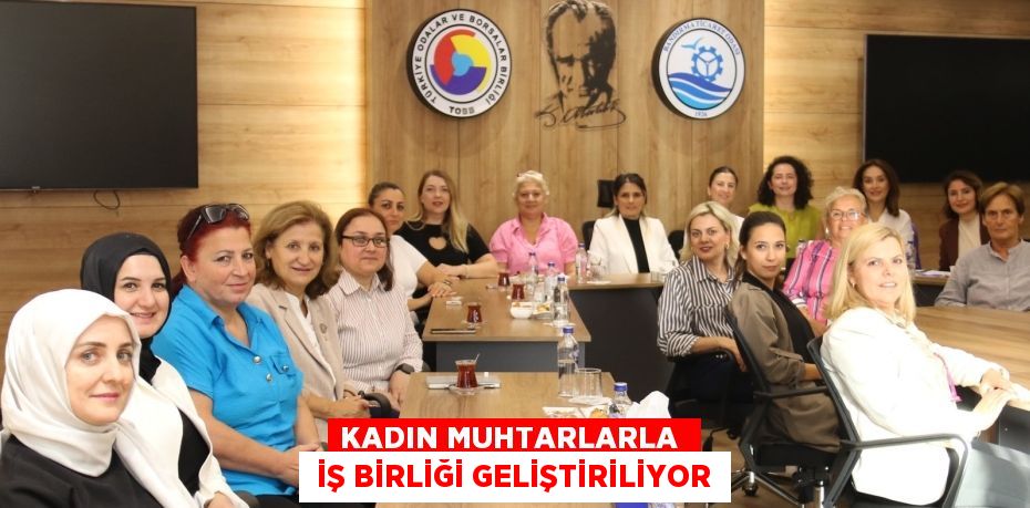 KADIN MUHTARLARLA   İŞ BİRLİĞİ GELİŞTİRİLİYOR