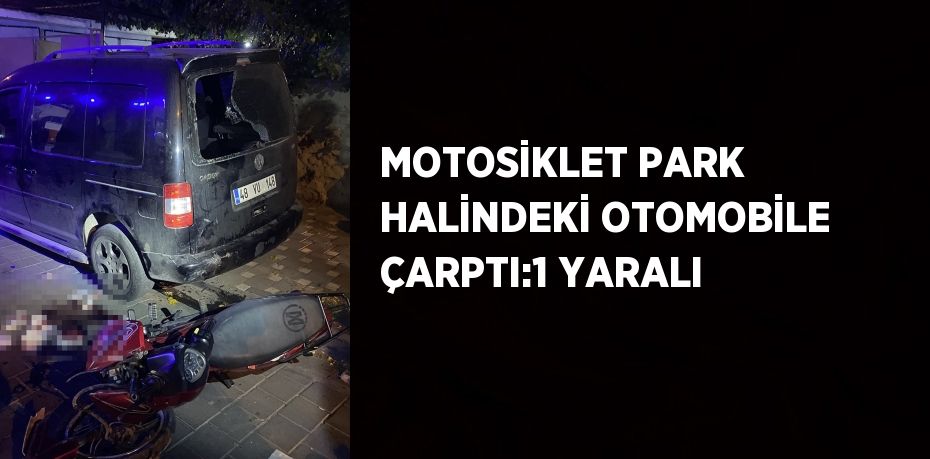 MOTOSİKLET PARK HALİNDEKİ OTOMOBİLE ÇARPTI:1 YARALI