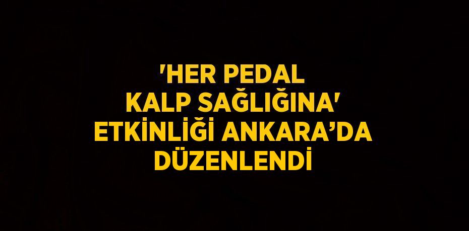 'HER PEDAL KALP SAĞLIĞINA' ETKİNLİĞİ ANKARA’DA DÜZENLENDİ