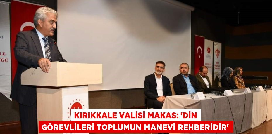 KIRIKKALE VALİSİ MAKAS: 'DİN GÖREVLİLERİ TOPLUMUN MANEVİ REHBERİDİR'