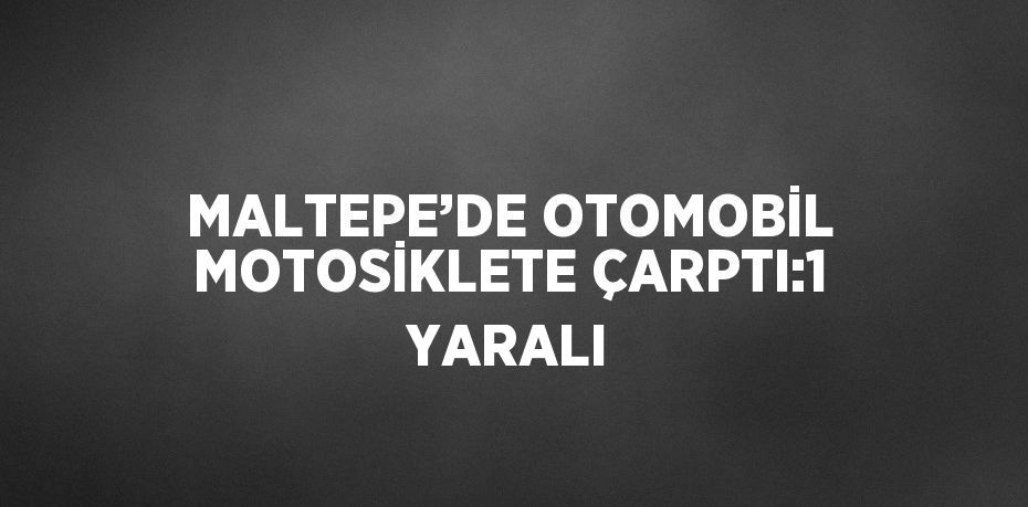 MALTEPE’DE OTOMOBİL MOTOSİKLETE ÇARPTI:1 YARALI