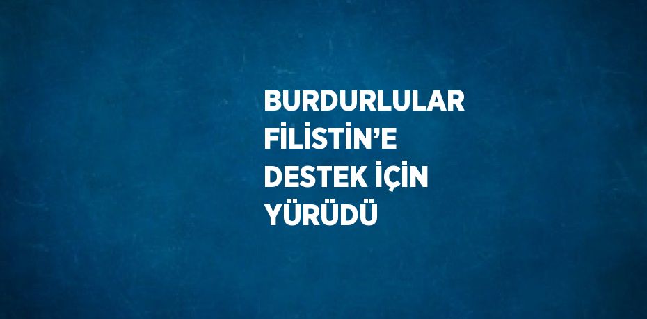 BURDURLULAR FİLİSTİN’E DESTEK İÇİN YÜRÜDÜ