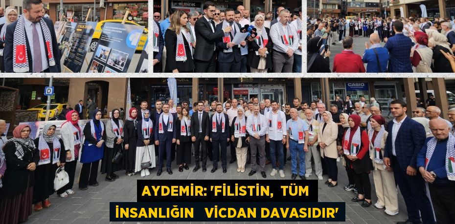 AYDEMİR: “FİLİSTİN,  TÜM İNSANLIĞIN   VİCDAN DAVASIDIR”