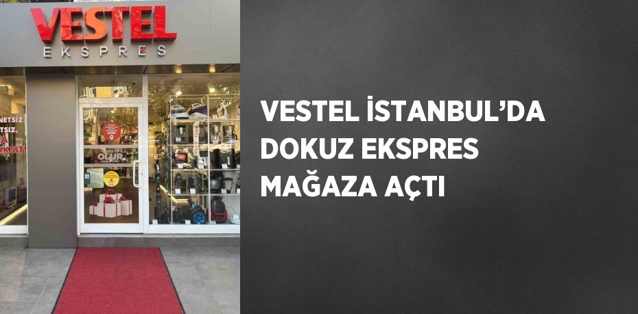 VESTEL İSTANBUL’DA DOKUZ EKSPRES MAĞAZA AÇTI