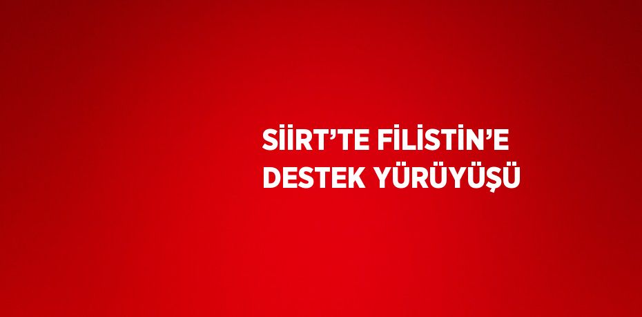 SİİRT’TE FİLİSTİN’E DESTEK YÜRÜYÜŞÜ