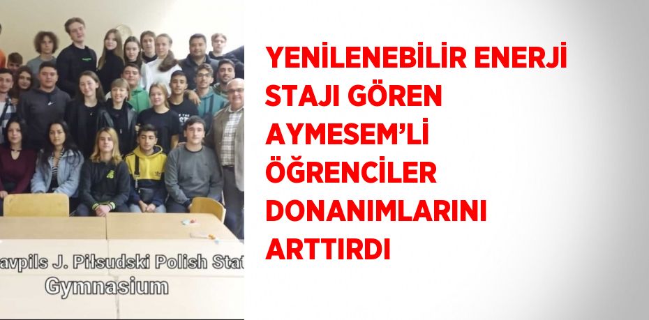 YENİLENEBİLİR ENERJİ STAJI GÖREN AYMESEM’Lİ ÖĞRENCİLER DONANIMLARINI ARTTIRDI