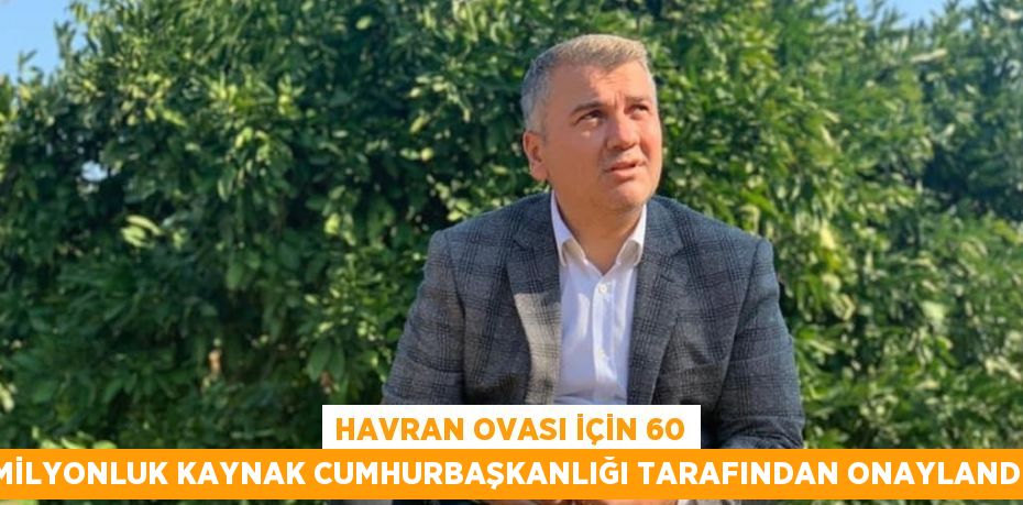 HAVRAN OVASI İÇİN 60 MİLYONLUK KAYNAK CUMHURBAŞKANLIĞI TARAFINDAN ONAYLANDI