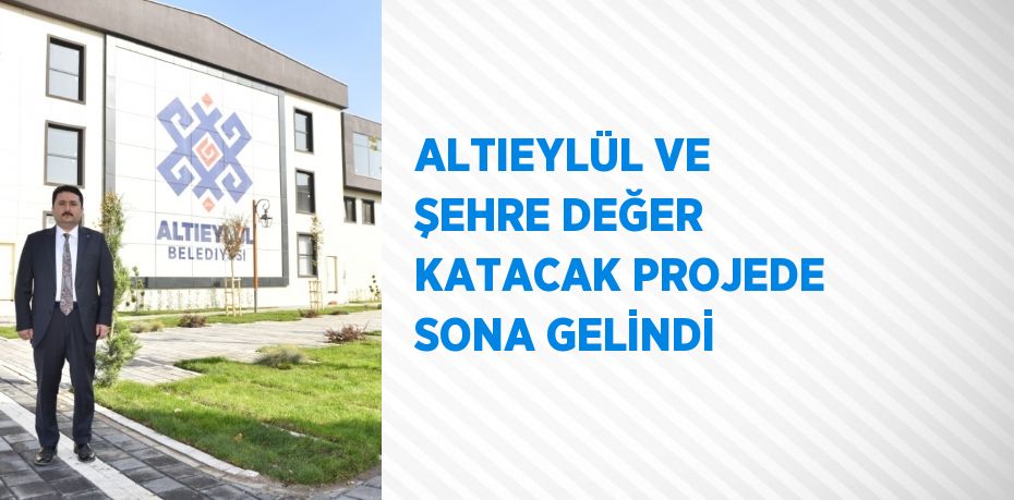 ALTIEYLÜL VE ŞEHRE DEĞER KATACAK PROJEDE SONA GELİNDİ