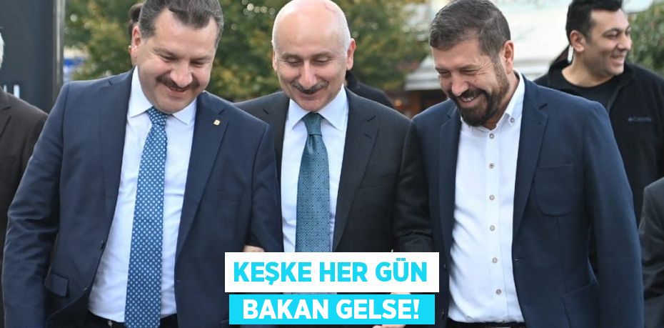 KEŞKE HER GÜN  BAKAN GELSE!