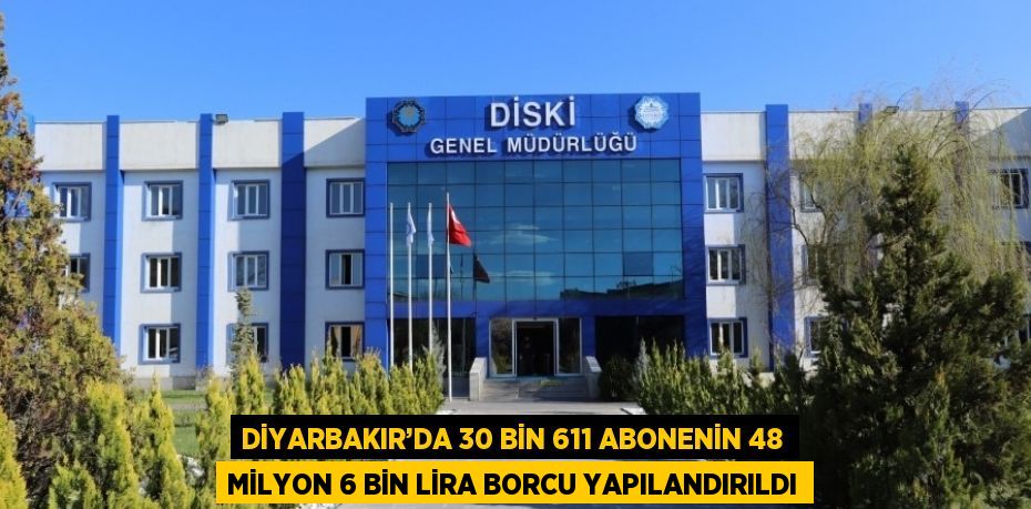 DİYARBAKIR’DA 30 BİN 611 ABONENİN 48 MİLYON 6 BİN LİRA BORCU YAPILANDIRILDI