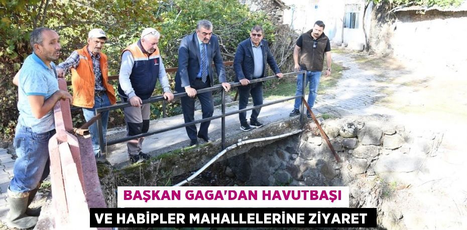 BAŞKAN GAGA’DAN HAVUTBAŞI VE HABİPLER MAHALLELERİNE ZİYARET