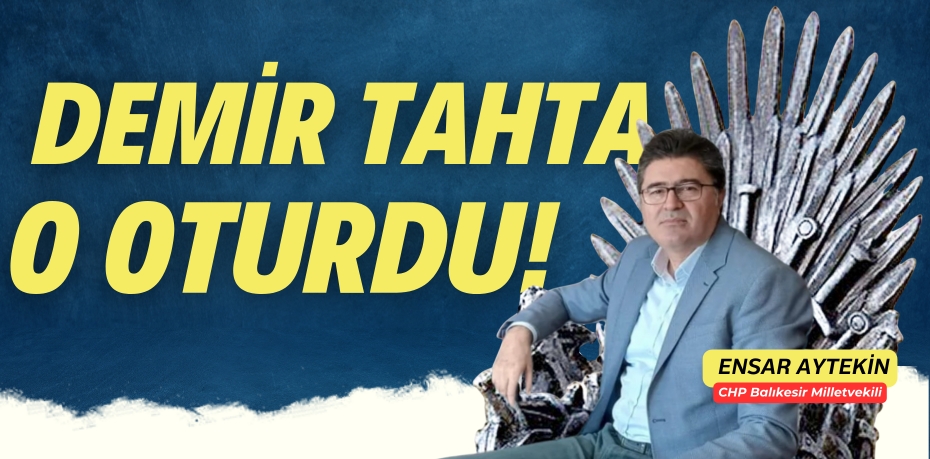 DEMİR TAHTA  O OTURDU!